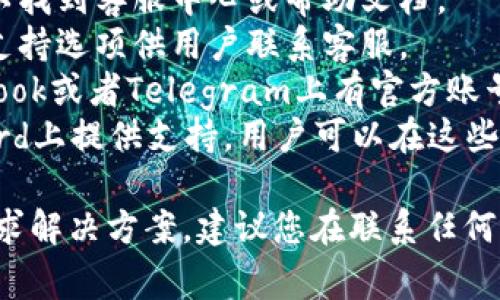 TP钱包（TP Wallet）通常会提供在线客服支持，通过其官方网站、社交媒体或应用内的客服功能，用户可以获得帮助。具体的客服渠道可能包括：

1. **官方网站支持**：访问TP钱包的官方网站，通常可以找到客服中心或帮助文档。
2. **应用内反馈**：在TP钱包应用中，可能会有反馈和支持选项供用户联系客服。
3. **社交媒体**：TP钱包可能在平台如Twitter、Facebook或者Telegram上有官方账号，用户可以通过这些渠道联系他们。
4. **社区论坛**：一些项目会在用户社区、论坛或Discord上提供支持，用户可以在这些地方提出问题并寻求帮助。

如果您在使用TP钱包时遇到问题，可以通过上述渠道寻求解决方案。建议您在联系任何客服前，确保与官方渠道沟通，以避免上当受骗。