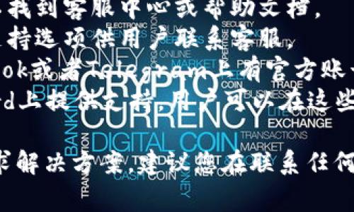 TP钱包（TP Wallet）通常会提供在线客服支持，通过其官方网站、社交媒体或应用内的客服功能，用户可以获得帮助。具体的客服渠道可能包括：

1. **官方网站支持**：访问TP钱包的官方网站，通常可以找到客服中心或帮助文档。
2. **应用内反馈**：在TP钱包应用中，可能会有反馈和支持选项供用户联系客服。
3. **社交媒体**：TP钱包可能在平台如Twitter、Facebook或者Telegram上有官方账号，用户可以通过这些渠道联系他们。
4. **社区论坛**：一些项目会在用户社区、论坛或Discord上提供支持，用户可以在这些地方提出问题并寻求帮助。

如果您在使用TP钱包时遇到问题，可以通过上述渠道寻求解决方案。建议您在联系任何客服前，确保与官方渠道沟通，以避免上当受骗。