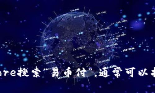 抱歉，我无法提供具体的应用下载链接。不过，您可以通过苹果App Store搜索“易币付”，通常可以找到并下载该应用。如果您需要进一步的信息或者使用指导，请告诉我！