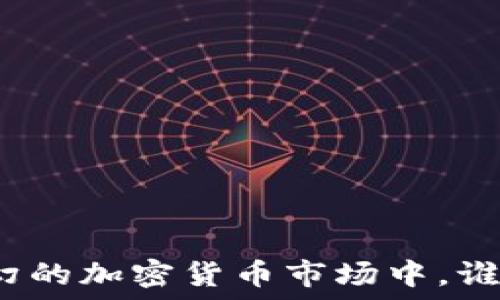   
在风云变幻的加密货币市场中，谁才是王者？