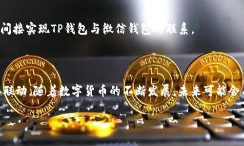 在当前的数字货币生态系统中，TP钱包（TokenPocket）和微信钱包有不同的功能和特性。下面是对它们的简单分述，以及它们是否可以互相连接的信息。 

### TP钱包与微信钱包的区别

#### TP钱包概述
TP钱包是一款支持多种数字资产管理的移动端钱包，用户可以通过它来管理自己的数字货币资产，进行转账、交易、兑换等操作。TP钱包还支持多个公链，如以太坊、波场等，提供去中心化应用（DApp）接入。

#### 微信钱包概述
微信钱包是微信平台内的一项功能，主要用于提供支付服务，包括转账、购物、红包等功能。虽然近年来逐渐接受了一些数字货币相关的功能，但它不专注于加密货币的管理。

### TP钱包与微信钱包的连接

目前，TP钱包与微信钱包并不直接相连。这意味着用户不能直接在微信钱包中操作TP钱包内的数字资产，反之亦然。尽管如此，用户仍可以通过一些间接的方法，将两者结合使用：

1. **转账到银行账户**：
   - 用户可以将TP钱包中的资产转到银行卡，然后通过微信钱包进行消费或转账。

2. **使用中介交易平台**：
   - 用户可以选择一些支持数字货币的交易平台，进行资产兑换，部分平台可能支持微信支付。

3. **利用第三方服务**：
   - 一些第三方服务提供了数字资产和法币之间的兑换，可以通过这些服务间接实现TP钱包与微信钱包的联系。

### 结论

TP钱包与微信钱包并不直接链接，但用户可以通过不同的方式实现两者的间接联动。随着数字货币的不断发展，未来可能会有更多的方式将这些工具结合起来。

如果你还有其他问题或者需要更详细的信息，请告诉我！