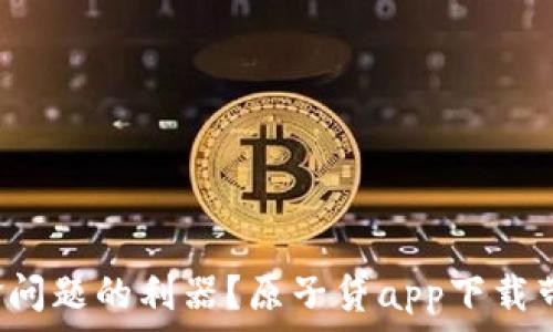   
你是否在寻找解决资金问题的利器？原子贷app下载带你步入全新金融世界！