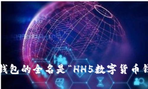 HH5钱包的全名是“HH5数字货币钱包”。