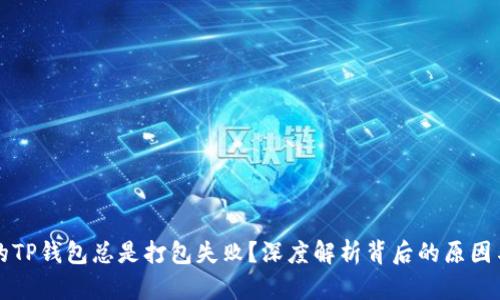 为什么你的TP钱包总是打包失败？深度解析背后的原因与解决方案