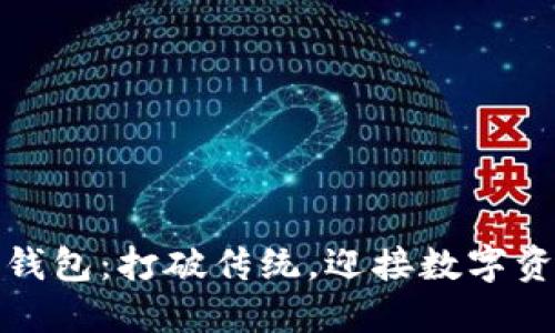 你所不知道的TP钱包：打破传统，迎接数字资产新时代的钥匙