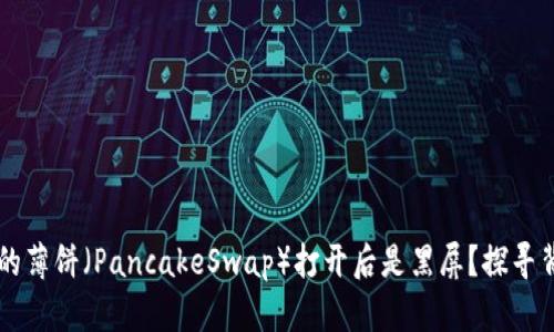 为什么你的TP钱包中的薄饼（PancakeSwap）打开后是黑屏？探寻背后的原因与解决方案