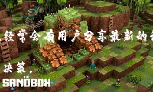 关于TP钱包行情查询，可以通过以下几种方式获取相关信息：

### 1. TP钱包官方渠道
TP钱包通常会在其官方网站或官方社交媒体平台发布行情信息。这是获取最新、最准确信息的地方。

### 2. 加密货币交易所
许多加密货币交易所（如币安、火币、OKEx等）提供包括TP钱包在内的各种数字货币的实时行情。在交易所的网站或应用上，可以查看具体的货币价格、涨跌幅、成交量等信息。

### 3. 加密货币行情网站
有一些专门提供数字货币行情的网站，比如CoinMarketCap、CoinGecko等，这些网站提供全面的行情数据和历史数据查询。

### 4. 移动应用
可以下载一些专门的加密货币行情监测app，这些应用通常提供实时通知功能，可以帮助用户第一时间了解市场变动。

### 5. 社区论坛和社交媒体
加入相关的加密货币社区（如Reddit、Telegram、微博等），在这些平台上，经常会有用户分享最新的行情信息及个人见解。

通过这些渠道，您可以方便地查看TP钱包的行情信息，并做出相应的投资决策。