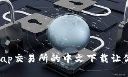 为何Uniswap交易所的中文下载让你欲罢不能？