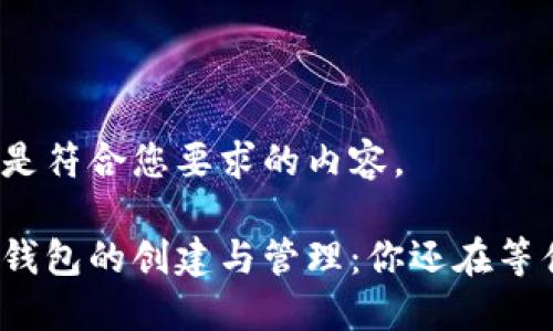 以下是符合您要求的内容。

提币钱包的创建与管理：你还在等什么？