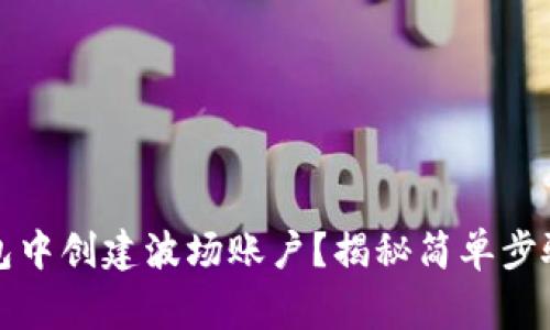 如何在TP钱包中创建波场账户？揭秘简单步骤与注意事项