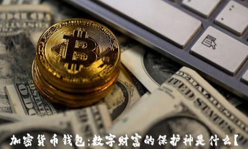 
加密货币钱包：数字财富的保护神是什么？