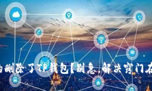 你真的删除了TP钱包？别急，解决窍门在这里！