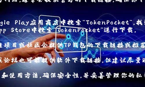 要下载TP钱包（TokenPocket Wallet），可以通过以下几种方式：

1. **官方网站**：访问TP钱包的官方网站，通常会提供官方的下载链接，确保你下载的是最新版本和安全的应用。

2. **应用商店**：
   - **Android用户**：可以在Google Play应用商店中搜索“TokenPocket”，找到官方版本进行下载。
   - **iOS用户**：可以在Apple App Store中搜索“TokenPocket”进行下载。

3. **区块链平台推荐**：有些区块链项目或社区会提供TP钱包的下载链接或推荐，确保选择信誉良好的来源。

4. **第三方网站**：某些技术网站或论坛也可能提供软件下载链接，但建议尽量避免从不明来源下载，以防安全风险。

使用TP钱包之前，确保你了解其功能和使用方法，确保安全性，并妥善管理你的私钥和助记词。