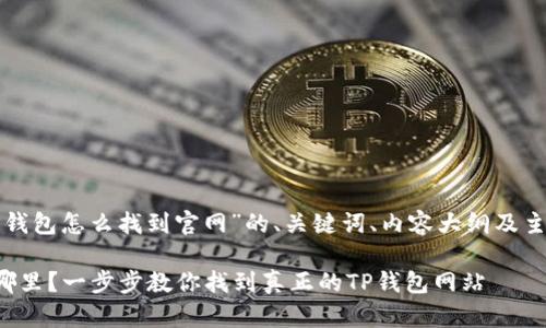 以下是关于“TP钱包怎么找到官网”的、关键词、内容大纲及主体的内容示例。

TP钱包官网在哪里？一步步教你找到真正的TP钱包网站