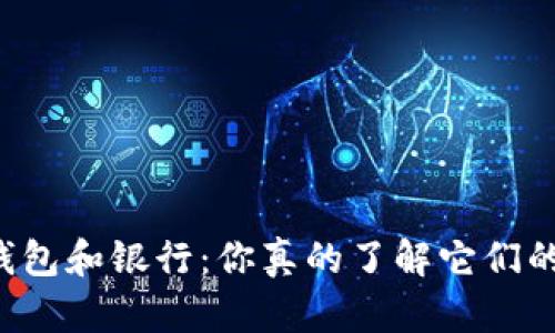 区块链钱包和银行：你真的了解它们的区别吗？