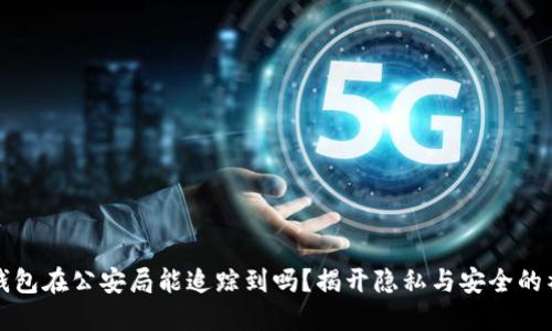 区块链钱包在公安局能追踪到吗？揭开隐私与安全的神秘面纱