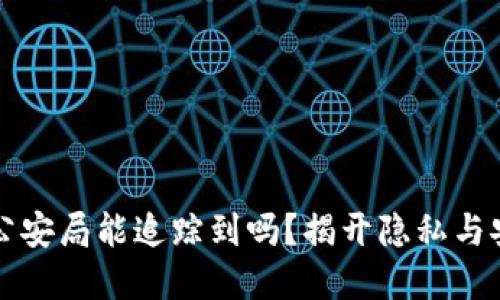 区块链钱包在公安局能追踪到吗？揭开隐私与安全的神秘面纱