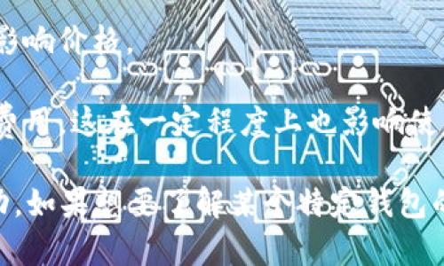 区块链钱包的价格通常依赖于多种因素，包括钱包的种类（软件钱包、硬件钱包、在线钱包等）、品牌、功能、市场趋势以及用户的需求等。以下是一些影响区块链钱包价格的主要因素：

1. **钱包类型**：
   - 软件钱包：一般是免费的，用户可以下载应用或使用网页服务来储存自己的数字货币。
   - 硬件钱包：这些通常是物理设备，价格从几十美元到几百美元不等，取决于品牌和功能。

2. **功能特色**：一些钱包提供额外的安全功能，如多重签名、冷存储等，可能会使其价格上升。

3. **品牌影响**：知名品牌的硬件钱包通常价格较高，因为用户对其安全性和可靠性的信任。

4. **市场波动**：数字货币市场的整体走势也可能影响钱包的需求，从而影响价格。

5. **交易费用**：虽然钱包本身可能是免费的，但在使用时仍需支付交易费用，这在一定程度上也影响使用成本。

总之，区块链钱包的价格并不是一个固定的数值，而是根据多种因素而波动。如果想要了解某个特定钱包的价格，建议直接访问其官方网站或主流销售平台。