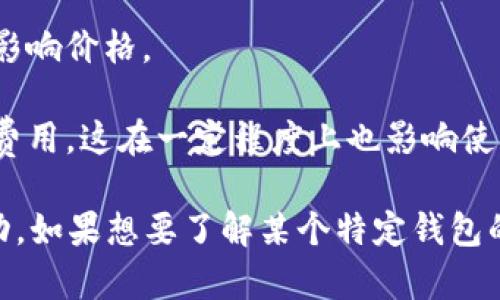 区块链钱包的价格通常依赖于多种因素，包括钱包的种类（软件钱包、硬件钱包、在线钱包等）、品牌、功能、市场趋势以及用户的需求等。以下是一些影响区块链钱包价格的主要因素：

1. **钱包类型**：
   - 软件钱包：一般是免费的，用户可以下载应用或使用网页服务来储存自己的数字货币。
   - 硬件钱包：这些通常是物理设备，价格从几十美元到几百美元不等，取决于品牌和功能。

2. **功能特色**：一些钱包提供额外的安全功能，如多重签名、冷存储等，可能会使其价格上升。

3. **品牌影响**：知名品牌的硬件钱包通常价格较高，因为用户对其安全性和可靠性的信任。

4. **市场波动**：数字货币市场的整体走势也可能影响钱包的需求，从而影响价格。

5. **交易费用**：虽然钱包本身可能是免费的，但在使用时仍需支付交易费用，这在一定程度上也影响使用成本。

总之，区块链钱包的价格并不是一个固定的数值，而是根据多种因素而波动。如果想要了解某个特定钱包的价格，建议直接访问其官方网站或主流销售平台。