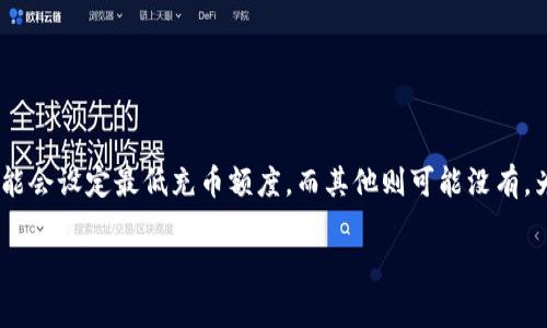在TP钱包中，充币通常没有严格的最低限制。但是，具体要求可能会因不同的资产或区块链网络而异。有些资产可能会设定最低充币额度，而其他则可能没有。为了确保信息的准确性，建议您在使用TP钱包进行充币前，查阅官方文档或平台提示以获取最新和最准确的信息。

如果您有其他关于TP钱包的问题或使用上的疑虑，欢迎继续提问！