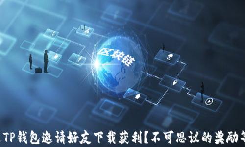 
如何通过TP钱包邀请好友下载获利？不可思议的奖励等你来拿！