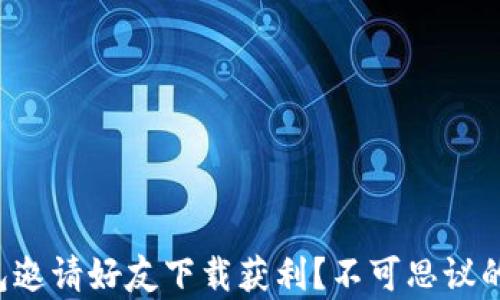 
如何通过TP钱包邀请好友下载获利？不可思议的奖励等你来拿！