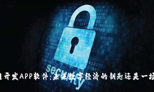 区块链开发APP软件：未来数字经济的钥匙还是一场豪赌？