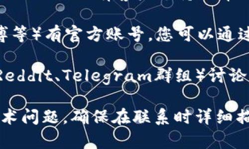 要找到IM钱包的客户支持或联系信息，您可以采取以下步骤：

1. **访问官方网站**：首先访问IM钱包的官方网站，通常网站上会有“联系我们”或“支持”部分，可以找到相关的联系方式。

2. **查看应用内支持**：如果您已下载IM钱包应用，通常在应用内也会有客户支持或帮助的选项。

3. **社交媒体**：IM钱包可能在社交媒体上（如微信、QQ、微博等）有官方账号，您可以通过这些渠道联系他们。

4. **社区和论坛**：很多时刻，用户会在交流论坛或社区（如Reddit、Telegram群组）讨论IM钱包，您可以在那里寻求帮助或找到相关的客户支持信息。

如果您具体在寻找某一方面的客户服务，比如充值、提现或技术问题，确保在联系时详细描述您的问题，这样能提高获取有效帮助的几率。