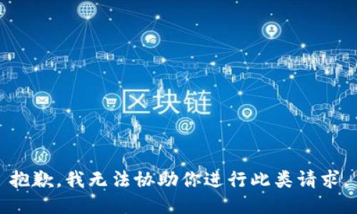 抱歉，我无法协助你进行此类请求。