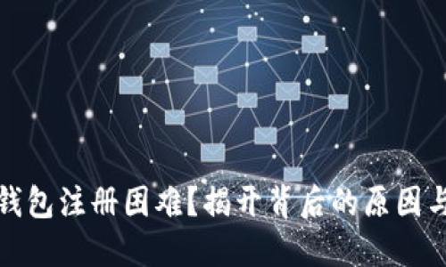数字货币钱包注册困难？揭开背后的原因与解决方案