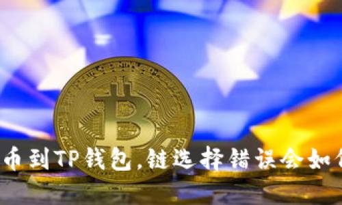 火币提币到TP钱包，链选择错误会如何处理？