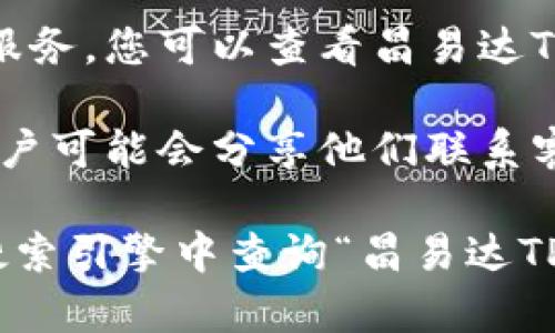 如果您需要找到昌易达TP钱包的客服，建议您采取以下几种方式：

1. **官方网站**：访问昌易达TP钱包的官方网站，通常在网站的底部会有“联系我们”或“客服支持”的链接，您可以找到相关的客服联系方式。

2. **APP内支持**：如果您已经下载了TP钱包的应用程序，可以在应用内找到客服支持的选项，通常在设置或帮助中心中。

3. **社交媒体**：许多公司会在社交媒体平台上提供客户服务，您可以查看昌易达TP钱包的官方社交媒体主页，可能会有在线客服或联系信息。

4. **用户论坛或社区**：查找一些用户论坛或社区，其他用户可能会分享他们联系客户服务的经验和方法。

如果以上方法仍然无法找到客服信息，您可以考虑直接在搜索引擎中查询“昌易达TP钱包 客服”，以获取更多帮助。