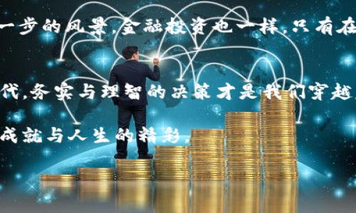   揭秘“钱能钱包”背后的套路与真相，你准备好了吗？ / 

 guanjianci 钱能钱包, 投资, 理财技巧, 财务自由 /guanjianci 

引言：为何我们需要对“钱能钱包”保持怀疑？
在这个信息爆炸的时代，新的投资机会层出不穷，尤其是那些借助互联网平台诞生的金融工具，比如“钱能钱包”。然而，对于许多普通用户来说，这种新兴的投资方式往往充满了神秘和不安。“钱能钱包”究竟是什么？它真的能让我们实现财务自由吗？在我们深入探讨之前，先让我们来看一看这一投资工具背后的宏大背景。

一、什么是“钱能钱包”？
简单来说，“钱能钱包”是一种在线理财工具，旨在帮助用户进行小额投资和资产管理。就像使用一个手机APP来管理你的生活开支一样，它承诺能够让你的财富滚雪球般地增长。然而，正如一个简单的巧克力盒子，打开后你会发现，里面的每一颗巧克力都有不同的滋味，而这些滋味有时是让人愉悦的，有时则可能让人失望。

二、钱能钱包的魅力：表面光鲜背后的隐忧
就像一部精心制作的电影，初看时总是华美夺目，引人入胜。然而，随着剧情的发展，我们开始发现一些不合逻辑的情节。钱能钱包同样吸引人，尤其是对一些渴望实现财务自由的年轻人。它的低门槛和高收益的承诺就像是一面华丽的镜子，映照出许多投资者的梦想。

三、“钱能钱包”的投资方式及风险
尽管“钱能钱包”宣称的投资方式简单明了，但潜藏的风险却往往难以捉摸。它的收益来自于怎样的投资策略？是否有专业团队进行风险控制？这些问题，未必能一一得到正面的答案。正如在深海潜水，你可能会看到绚丽的珊瑚，但更可能遇到潜伏的危险暗流。

四、用户故事：投资如人生，充满冒险
在“钱能钱包”平台上，有许多真实的用户故事——一些人借此实现了创业梦想，而另一些人却因误入“套路”而深陷债务。让我们听听他们的经历，用他们的故事来理解“钱能钱包”到底为我们的生活带来了什么。

五、如何辨别投资套路，保护自己的财务安全？
在这个信息泛滥的时代，我们如何能够清醒地分辨投资机会的真伪？就像行走在迷雾中的船只，我们需要一盏明灯，来指引我们前进的方向。这一部分将提供一些实用的建议，帮助大家在面对“钱能钱包”及其他类似投资项目时，更加理智和谨慎。

六、结语：投资的真正意义
世间没有免费的午餐，尤其在投资的世界里。通过对“钱能钱包”的探讨，我们不仅揭示了其表面光鲜的真实面孔，更重要的是，这一讨论让我们思考：投资的真正意义到底是什么？是追逐一时的财富，还是追求更长远的财务自由与生活质量？

内容展开：钱包里的套路与真实
生活就像一盒巧克力，你永远不知道下一颗会是什么味道。有人在“钱能钱包”中尝到了甜美的成功，有人却在深陷诱惑时付出了沉重的代价。这一部分将详细讲述用户的真实案例，从一个个鲜活的故事中提炼出关于投资的智慧与教训。

在每一个故事的背后，都是对“钱能钱包”这类平台的思考与反思。我们必须学会如何利用那些看似华丽的表象背后的心机，同时要在心中筑起一道防线，确保自己的财务安全。 

通过多个真实的用户故事，我们不仅能够更好地了解“钱能钱包”的真实意图，还能从中吸取教训，避免在未来的投资中再次遭遇失误。无论在哪里，财富的管理都应建立在深思熟虑的基础上。通过这些故事，我们可以触摸到投资的脉络，感受到生活的多样性与复杂性。

当然，投资并不是为了盲目追逐高收益，而是为了实现财务自由与生活的美好。如同在人生的旅途中，我们不应只关注前方的目标，还应珍视每一步的风景。金融投资也一样，只有在正确的引导下，我们才能走得更远，飞得更高。

尾声：心中有梦，脚下有路
通过对“钱能钱包”一系列探讨与思考，最终我们揭示出这背后的种种套路，并希望大家能以更加谨慎的态度来面对投资。在这个物欲横流的时代，务实与理智的决策才是我们穿越复杂世界的最佳武器。心中有梦，脚下有路，愿我们都能找到属于自己的那把金钥匙，打开财务自由的大门。

在总结这一切时，让我们明白，投资是一场长跑，而非短期的冲刺。唯有踏实、理智地规划，才能在未来的某一天，站在更高的山峰上，俯瞰自己的成就与人生的精彩。

在这个不断变化的金融环境中，每个人都应是自己财务的主人，只有这样，才能在纷繁复杂的投资世界中，找到属于自己的那份平静和安全。