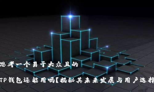 思考一个易于大众且的

TP钱包还能用吗？揭秘其未来发展与用户选择