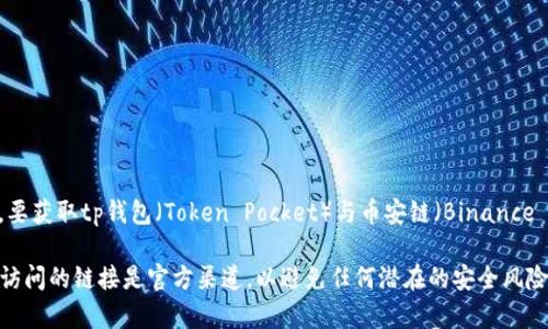 对于具体的区块链地址或为您提供实时的区块链信息，我无法直接提供最新的地址或链接。要获取tp钱包（Token Pocket）与币安链（Binance Smart Chain）上跨链桥的具体地址，请您访问官方网站或相关的区块链社区。

通常，您可以在币安链的官网或其官方文档、Token Pocket的公告中找到相关信息。确保您访问的链接是官方渠道，以避免任何潜在的安全风险。如果您需要了解跨链桥的使用方法或功能说明，我可以提供相关知识。请告诉我您的需要！