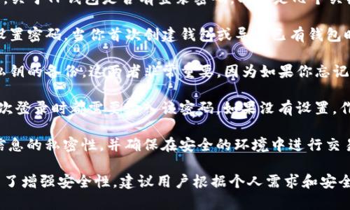 TP钱包（TokenPocket）是一个支持多种区块链资产的数字钱包。关于TP钱包是否有登录密码，以下是几个关键点：

1. **安全性**：TP钱包为了保护用户的数字资产，通常会要求设置密码。当你首次创建钱包或导入已有钱包时，会有提示让你设置登录密码，该密码用于增加账户的安全性。

2. **备份与恢复**：除了登录密码外，TP钱包还支持助记词和私钥的备份。这两者非常重要，因为如果你忘记了密码或者设备丢失，通过助记词或私钥可以恢复钱包和资产。

3. **使用体验**：在使用过程中，如果你设定了登录密码，在每次登录时都需要输入该密码。如果没有设置，作为用户登录TP钱包会更加方便，但相应的安全性会有所降低。

4. **安全提示**：不论是否设置了密码，用户都应该保持个人信息的私密性，并确保在安全的环境中进行交易和操作。

总的来说，TP钱包通常会有一个登录密码的设置选项，目的是为了增强安全性。建议用户根据个人需求和安全考虑选择是否设置登录密码。