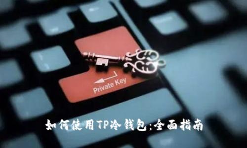 如何使用TP冷钱包：全面指南