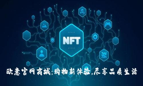 欧意官网商城：购物新体验，尽享品质生活