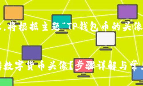 以下是您请求的内容,将根据主题“TP钱包币的头像怎么上传”进行布局。
如何在TP钱包中上传数字货币头像?步骤详解与常见问题
