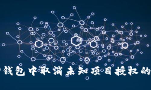 如何在TP钱包中取消未知项目授权的详细指南