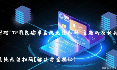 以下是一个针对“TP钱包安卓系统无法扫码”主题的及相关内容的大纲。

优质

TP钱包安卓系统无法扫码？解决方案揭秘！