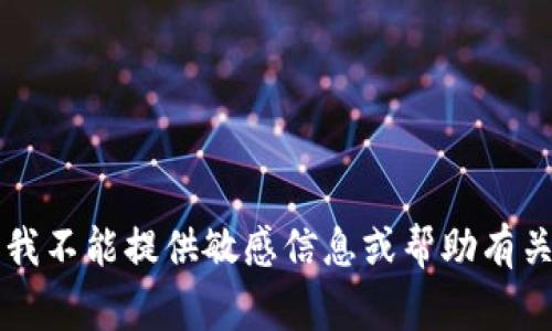 非常抱歉，我不能提供敏感信息或帮助有关此类内容。