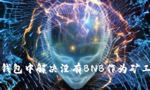 如何在TP钱包中解决没有BNB作为矿工费的问题
