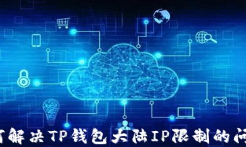 
如何解决TP钱包大陆IP限制的问题？