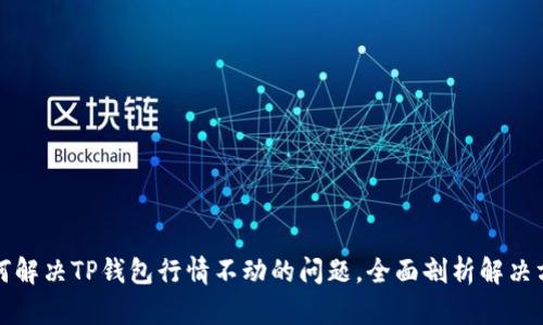 如何解决TP钱包行情不动的问题，全面剖析解决方案