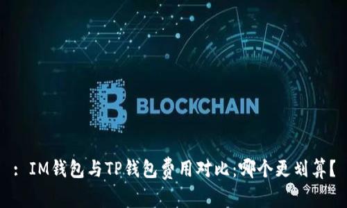 : IM钱包与TP钱包费用对比：哪个更划算？