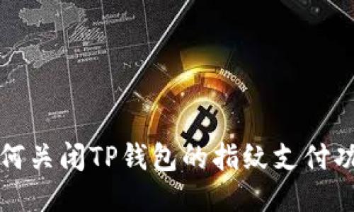 如何关闭TP钱包的指纹支付功能