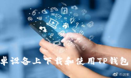 如何在安卓设备上下载和使用TP钱包：完整指南