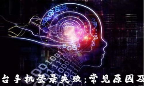 
区块链平台手机登录失败：常见原因及解决方法