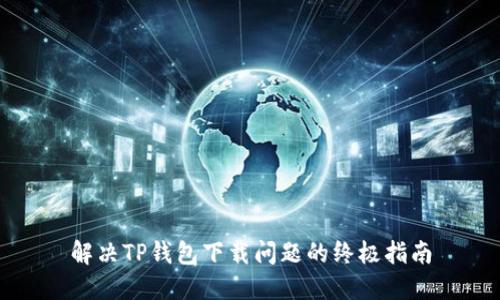 解决TP钱包下载问题的终极指南